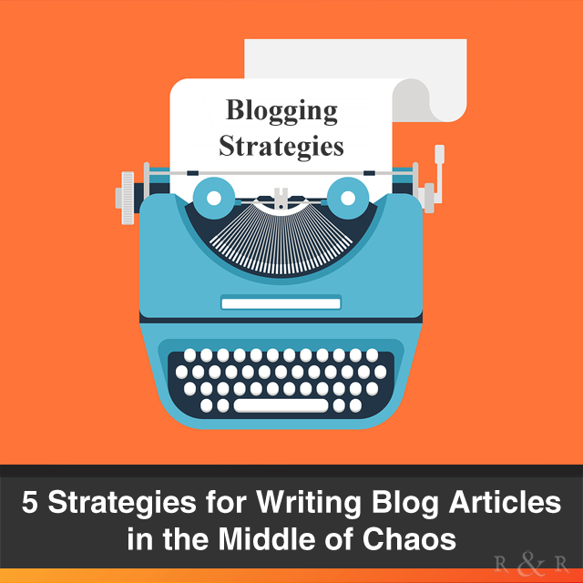 5 Strategies for Writing Blog Articles in the Middle of Chaos