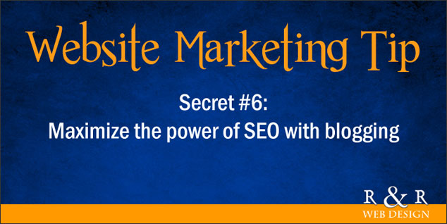Website Marketing Tip #6: Maximize the power of SEO with blogging